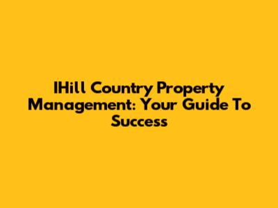 IHill Country Property Management: Your Guide To Success
