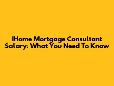 IHome Mortgage Consultant Salary: What You Need To Know