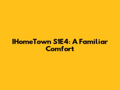 IHomeTown S1E4: A Familiar Comfort
