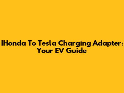 IHonda To Tesla Charging Adapter: Your EV Guide