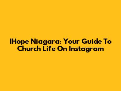 IHope Niagara: Your Guide To Church Life On Instagram