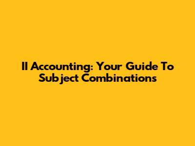II Accounting: Your Guide To Subject Combinations