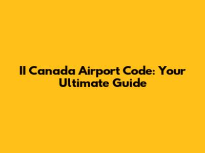 II Canada Airport Code: Your Ultimate Guide
