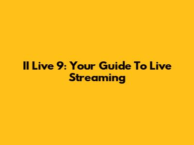 II Live 9: Your Guide To Live Streaming