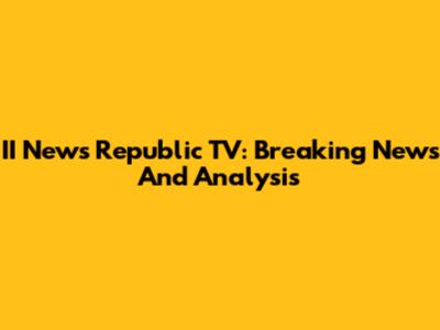 II News Republic TV: Breaking News And Analysis