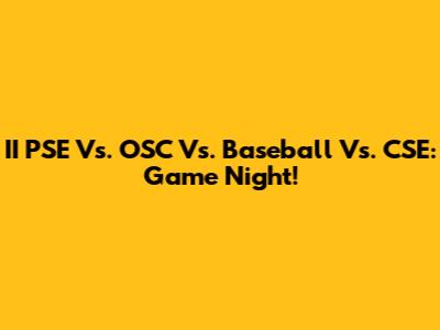 II PSE Vs. OSC Vs. Baseball Vs. CSE: Game Night!