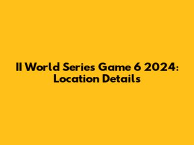 II World Series Game 6 2024: Location Details