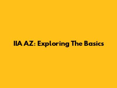 IIA AZ: Exploring The Basics