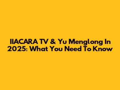 IIACARA TV & Yu Menglong In 2025: What You Need To Know