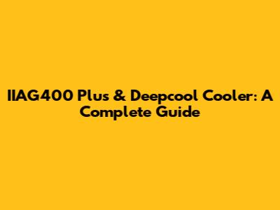 IIAG400 Plus & Deepcool Cooler: A Complete Guide