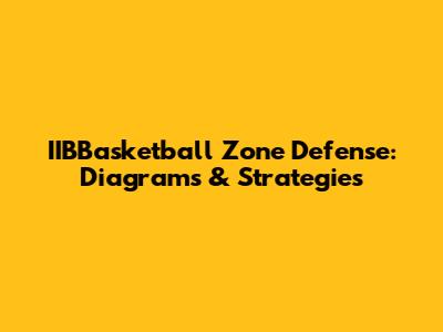 IIBBasketball Zone Defense: Diagrams & Strategies