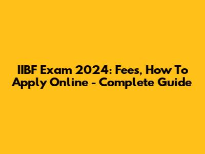 IIBF Exam 2024: Fees, How To Apply Online - Complete Guide