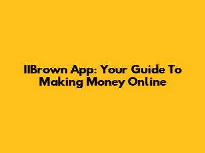 IIBrown App: Your Guide To Making Money Online