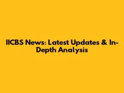 IICBS News: Latest Updates & In-Depth Analysis