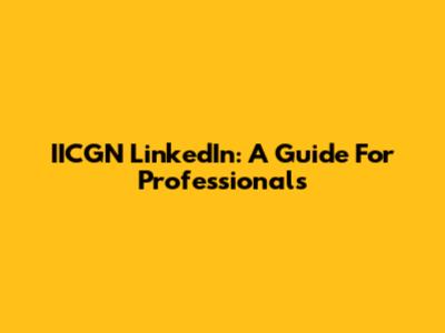 IICGN LinkedIn: A Guide For Professionals