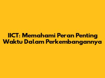 IICT: Memahami Peran Penting Waktu Dalam Perkembangannya