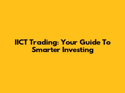 IICT Trading: Your Guide To Smarter Investing