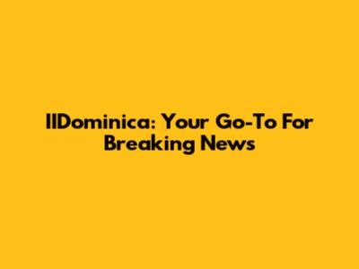IIDominica: Your Go-To For Breaking News