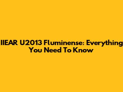 IIEAR U2013 Fluminense: Everything You Need To Know