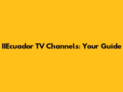 IIEcuador TV Channels: Your Guide