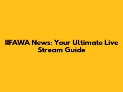 IIFAWA News: Your Ultimate Live Stream Guide