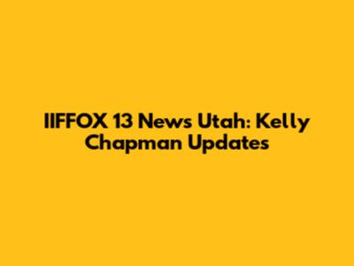 IIFFOX 13 News Utah: Kelly Chapman Updates