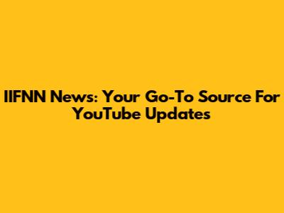 IIFNN News: Your Go-To Source For YouTube Updates