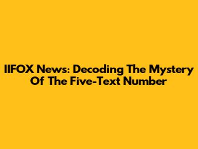 IIFOX News: Decoding The Mystery Of The Five-Text Number