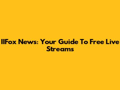 IIFox News: Your Guide To Free Live Streams