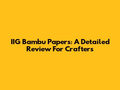 IIG Bambu Papers: A Detailed Review For Crafters