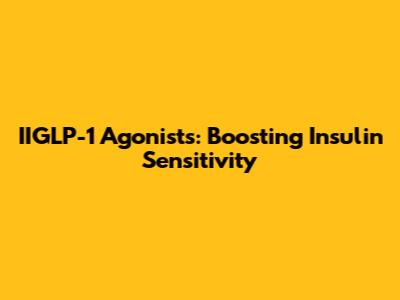 IIGLP-1 Agonists: Boosting Insulin Sensitivity