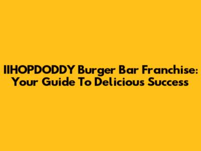IIHOPDODDY Burger Bar Franchise: Your Guide To Delicious Success