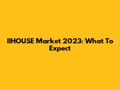 IIHOUSE Market 2023: What To Expect