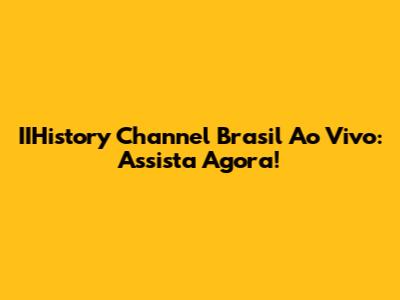 IIHistory Channel Brasil Ao Vivo: Assista Agora!