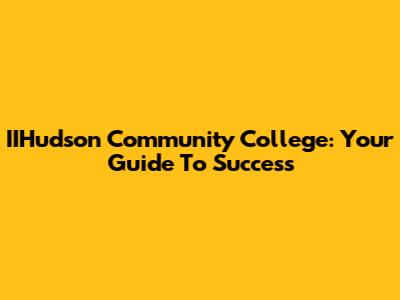 IIHudson Community College: Your Guide To Success