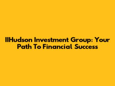 IIHudson Investment Group: Your Path To Financial Success