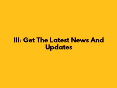 III: Get The Latest News And Updates