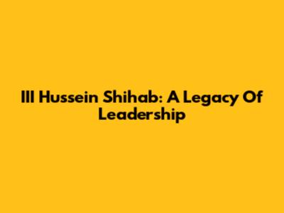 III Hussein Shihab: A Legacy Of Leadership