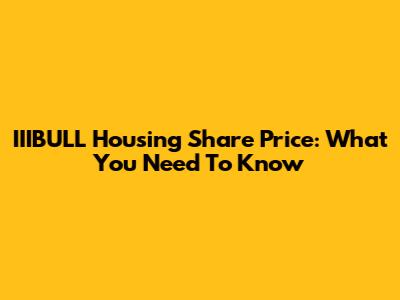 IIIBULL Housing Share Price: What You Need To Know