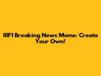 IIIF1 Breaking News Meme: Create Your Own!