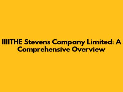 IIIITHE Stevens Company Limited: A Comprehensive Overview