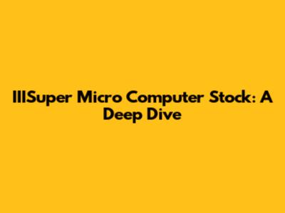 IIISuper Micro Computer Stock: A Deep Dive