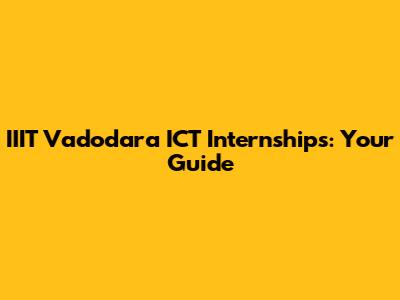 IIIT Vadodara ICT Internships: Your Guide