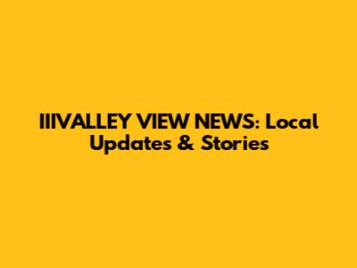 IIIVALLEY VIEW NEWS: Local Updates & Stories