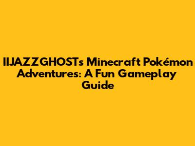 IIJAZZGHOST's Minecraft Pokémon Adventures: A Fun Gameplay Guide