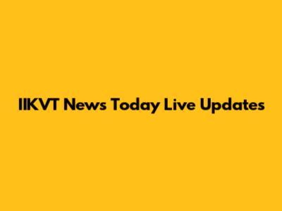 IIKVT News Today Live Updates