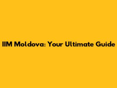 IIM Moldova: Your Ultimate Guide