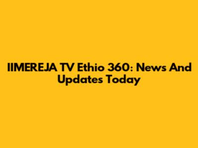IIMEREJA TV Ethio 360: News And Updates Today