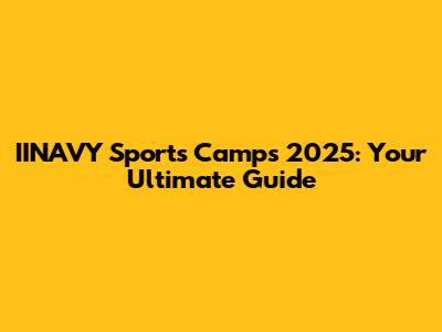 IINAVY Sports Camps 2025: Your Ultimate Guide