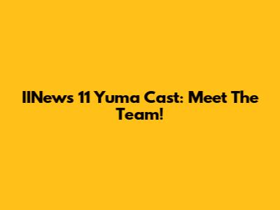 IINews 11 Yuma Cast: Meet The Team!